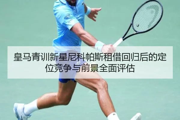 皇马青训新星尼科帕斯租借回归后的定位竞争与前景全面评估
