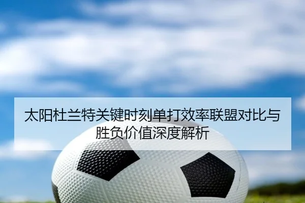太阳杜兰特关键时刻单打效率联盟对比与胜负价值深度解析