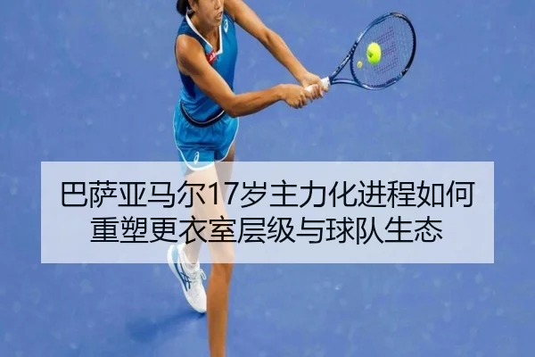 巴萨亚马尔17岁主力化进程如何重塑更衣室层级与球队生态