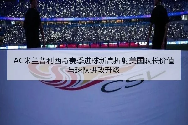 AC米兰普利西奇赛季进球新高折射美国队长价值与球队进攻升级