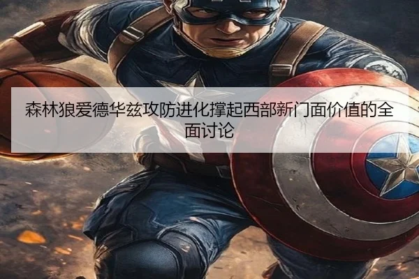 森林狼爱德华兹攻防进化撑起西部新门面价值的全面讨论