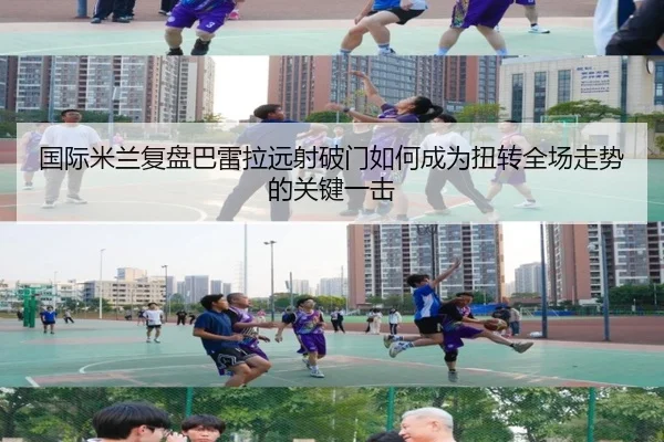 国际米兰复盘巴雷拉远射破门如何成为扭转全场走势的关键一击