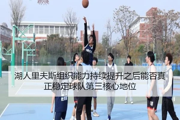 湖人里夫斯组织能力持续提升之后能否真正稳定球队第三核心地位