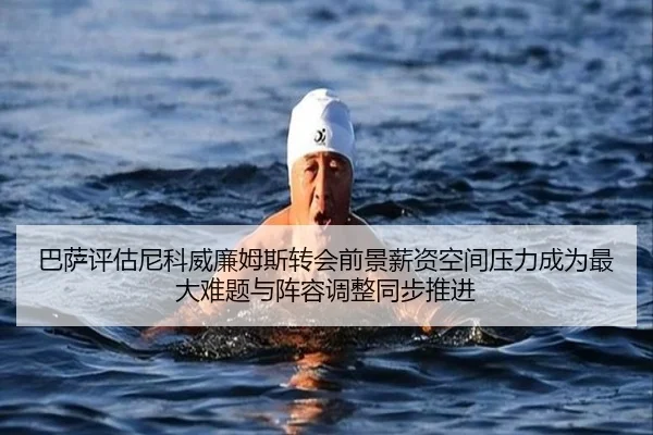 巴萨评估尼科威廉姆斯转会前景薪资空间压力成为最大难题与阵容调整同步推进